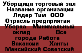 Уборщица торговый зал › Название организации ­ Лидер Тим, ООО › Отрасль предприятия ­ Уборка › Минимальный оклад ­ 27 200 - Все города Работа » Вакансии   . Ханты-Мансийский,Советский г.